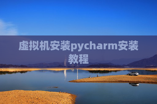 虚拟机安装pycharm安装教程 虚拟机安装pycharm安装教程